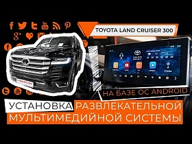 Toyota Land Cruiser 300: установка развлекательной мультимедийной системы на базе ОС Android
